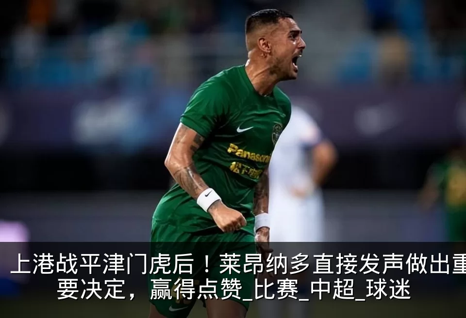 上港战平津门虎后!莱昂纳多直接发声做出重要决定,赢得点赞_比赛_中超_球迷