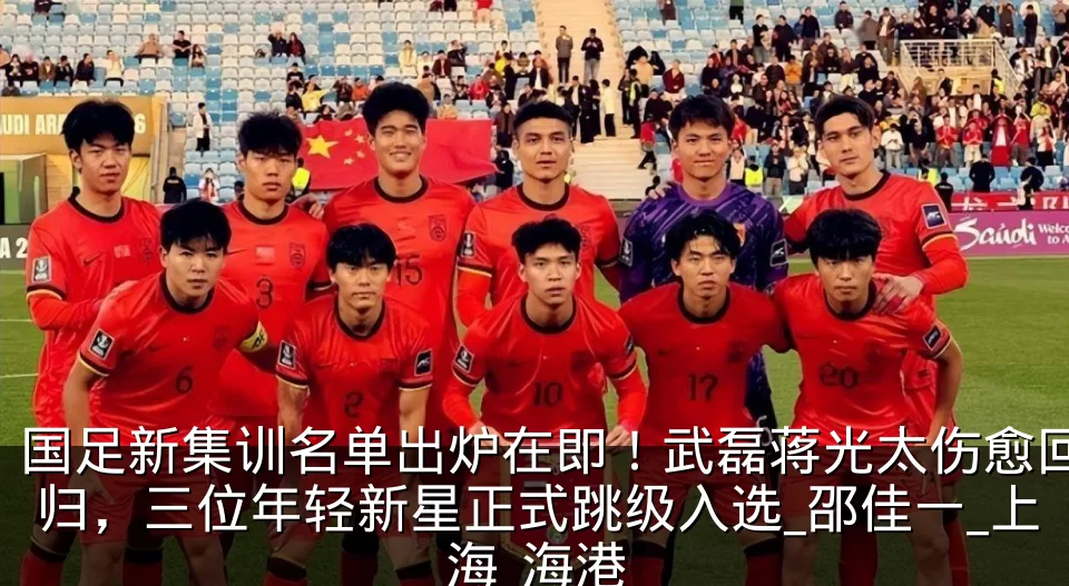 国足新集训名单出炉在即!武磊蒋光太伤愈回归,三位年轻新星正式跳级入选_邵佳一_上海_海港