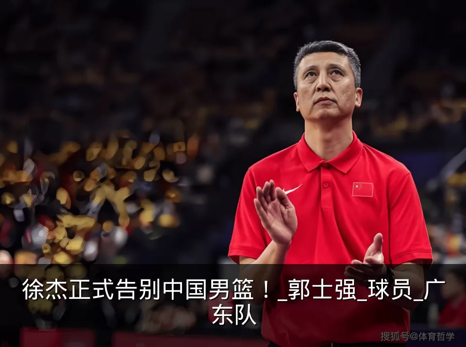 徐杰正式告别中国男篮！_郭士强_球员_广东队